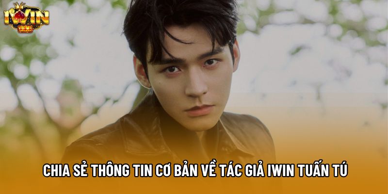 Chia sẻ thông tin cơ bản về tác giả IWIN Tuấn Tú Chia sẻ thông tin cơ bản về tác giả IWIN Tuấn Tú